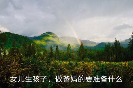女兒生孩子，做爸媽的要準(zhǔn)備什么