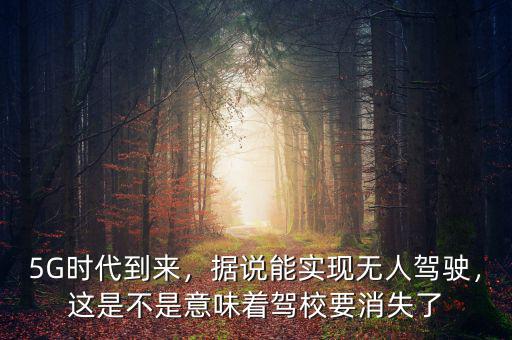 5G時(shí)代到來(lái)，據(jù)說(shuō)能實(shí)現(xiàn)無(wú)人駕駛，這是不是意味著駕校要消失了