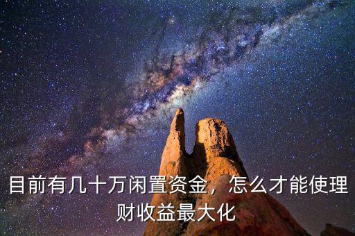 目前有幾十萬閑置資金，怎么才能使理財收益最大化