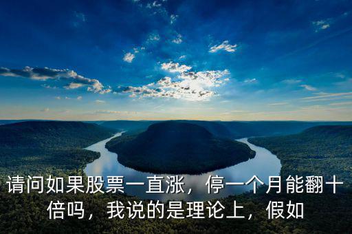 請問如果股票一直漲，停一個月能翻十倍嗎，我說的是理論上，假如