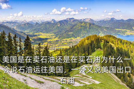 美國是在賣石油還是在買石油為什么一會說石油運往美國，一會又說美國出口石油
