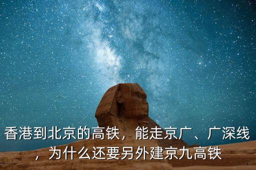香港到北京的高鐵，能走京廣、廣深線，為什么還要另外建京九高鐵