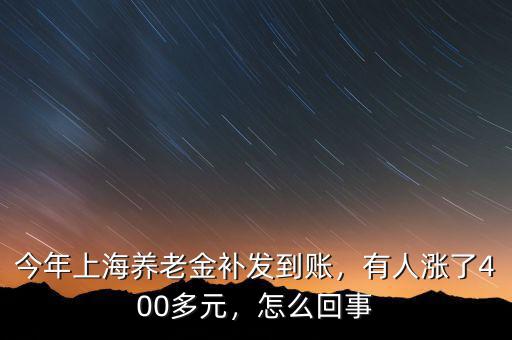 今年上海養(yǎng)老金補發(fā)到賬，有人漲了400多元，怎么回事