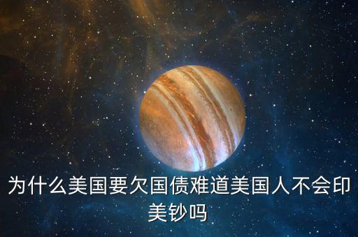美國為什么要發(fā)新債,難道美國人不會(huì)印美鈔嗎