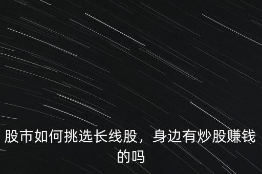股市如何挑選長(zhǎng)線股，身邊有炒股賺錢的嗎