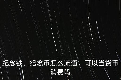 紀(jì)念鈔、紀(jì)念幣怎么流通，可以當(dāng)貨幣消費(fèi)嗎