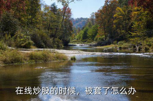 在線(xiàn)炒股的時(shí)候，被套了怎么辦