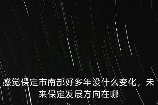 感覺保定市南部好多年沒什么變化，未來保定發(fā)展方向在哪
