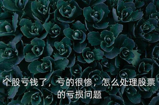 個股虧錢了，虧的很慘，怎么處理股票的虧損問題
