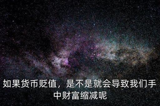 如果貨幣貶值，是不是就會(huì)導(dǎo)致我們手中財(cái)富縮減呢