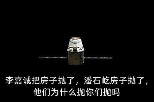 李嘉誠把房子拋了，潘石屹房子拋了，他們?yōu)槭裁磼伳銈儝亞? class=