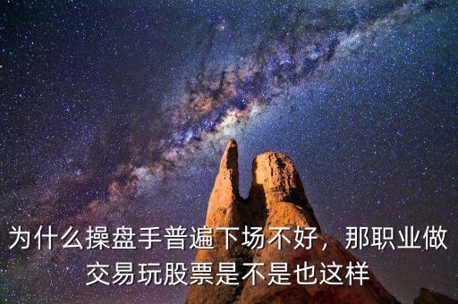 為什么操盤手普遍下場不好，那職業(yè)做交易玩股票是不是也這樣