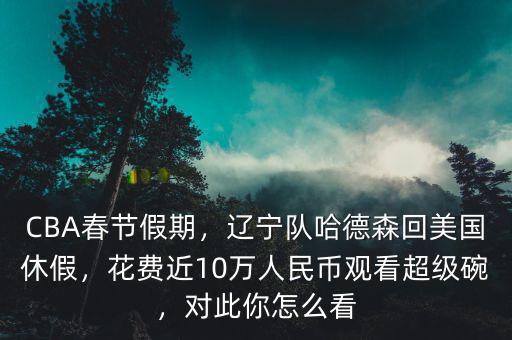 CBA春節(jié)假期，遼寧隊哈德森回美國休假，花費近10萬人民幣觀看超級碗，對此你怎么看