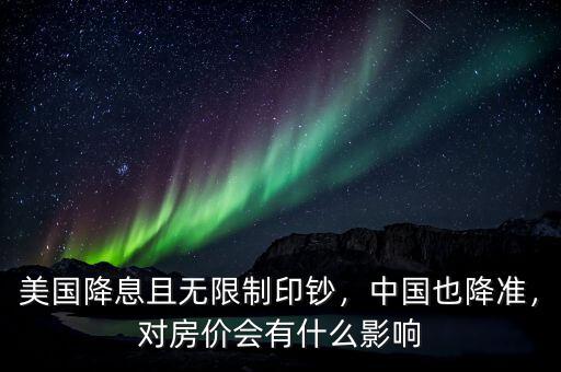 美國降息且無限制印鈔，中國也降準(zhǔn)，對房價(jià)會有什么影響