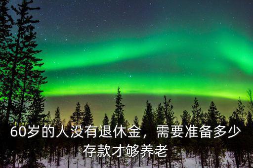 60歲的人沒(méi)有退休金，需要準(zhǔn)備多少存款才夠養(yǎng)老