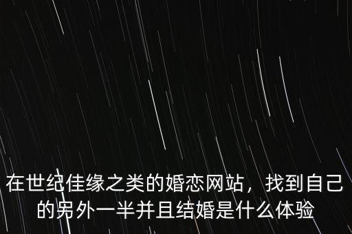 在世紀佳緣之類的婚戀網(wǎng)站，找到自己的另外一半并且結(jié)婚是什么體驗