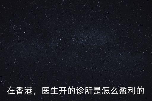 在香港，醫(yī)生開的診所是怎么盈利的