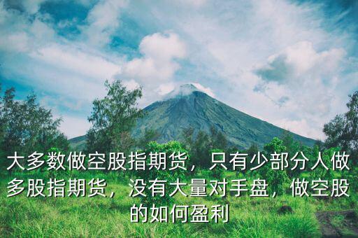 大多數(shù)做空股指期貨，只有少部分人做多股指期貨，沒有大量對手盤，做空股的如何盈利