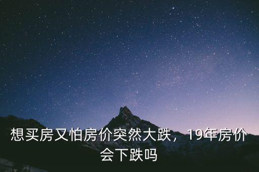 想買房又怕房?jī)r(jià)突然大跌，19年房?jī)r(jià)會(huì)下跌嗎