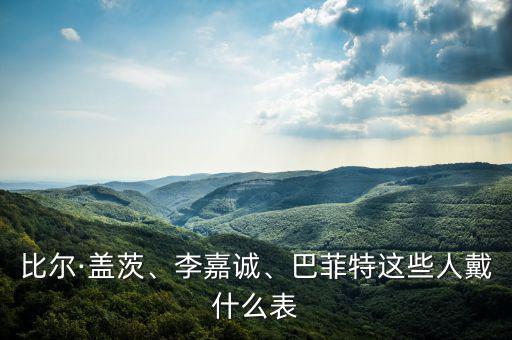 比爾·蓋茨、李嘉誠(chéng)、巴菲特這些人戴什么表