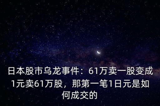 日本股市烏龍事件：61萬賣一股變成1元賣61萬股，那第一筆1日元是如何成交的