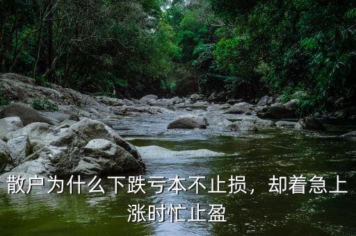 散戶為什么下跌虧本不止損，卻著急上漲時(shí)忙止盈