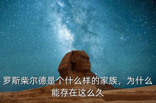 羅斯柴爾德是個什么樣的家族，為什么能存在這么久