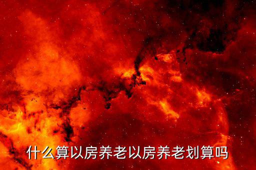 以房養(yǎng)老每月給多少錢(qián),什么算以房養(yǎng)老