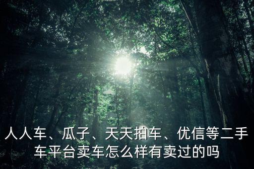人人車、瓜子、天天拍車、優(yōu)信等二手車平臺(tái)賣車怎么樣有賣過的嗎