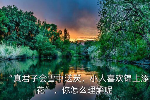 “真君子會雪中送炭，小人喜歡錦上添花”，你怎么理解呢