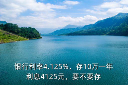 銀行利率4.125%，存10萬一年利息4125元，要不要存