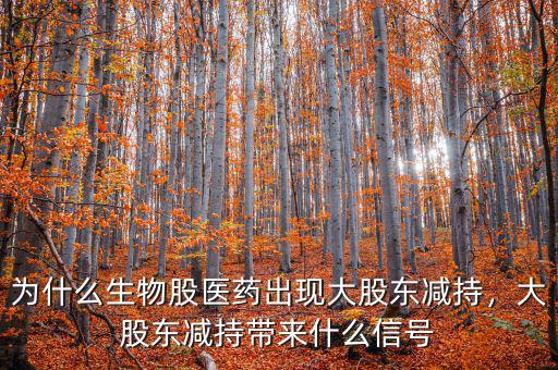 為什么生物股醫(yī)藥出現(xiàn)大股東減持，大股東減持帶來什么信號(hào)