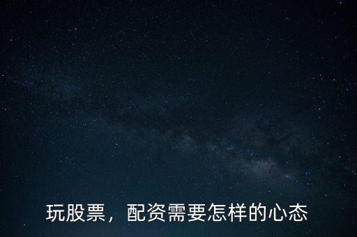 玩股票，配資需要怎樣的心態(tài)