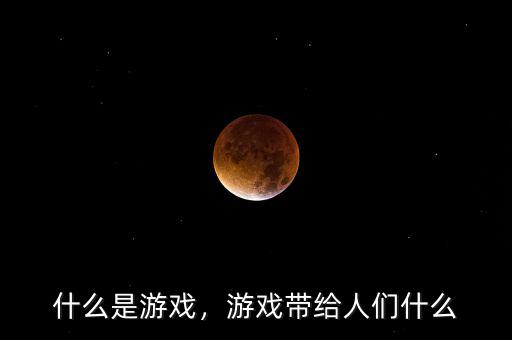 什么是游戲，游戲帶給人們什么