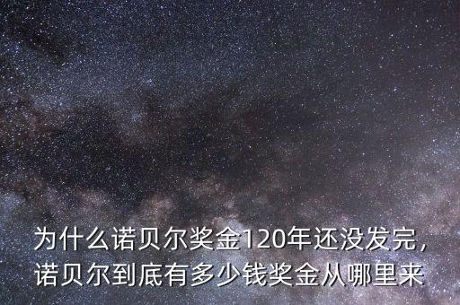 為什么諾貝爾獎(jiǎng)金120年還沒發(fā)完，諾貝爾到底有多少錢獎(jiǎng)金從哪里來