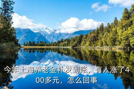 今年上海養(yǎng)老金補(bǔ)發(fā)到賬，有人漲了400多元，怎么回事