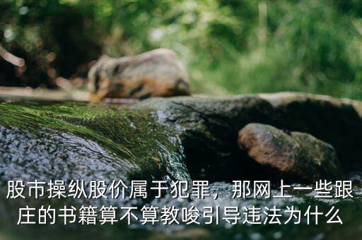 股市操縱股價屬于犯罪，那網(wǎng)上一些跟莊的書籍算不算教唆引導(dǎo)違法為什么