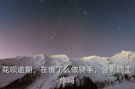 花唄逾期，在餓了么做騎手，會影響工作嗎
