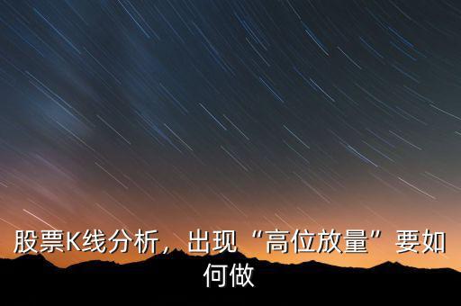 股票K線分析，出現(xiàn)“高位放量”要如何做