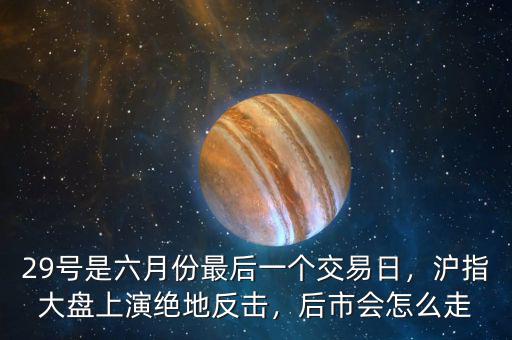 29號(hào)是六月份最后一個(gè)交易日，滬指大盤(pán)上演絕地反擊，后市會(huì)怎么走