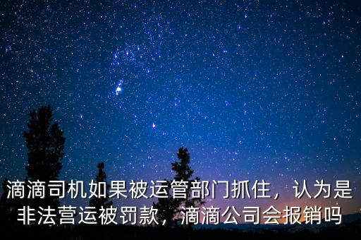滴滴司機(jī)如果被運管部門抓住，認(rèn)為是非法營運被罰款，滴滴公司會報銷嗎