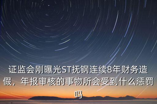 證監(jiān)會剛曝光ST撫鋼連續(xù)8年財務(wù)造假，年報審核的事物所會受到什么懲罰嗎