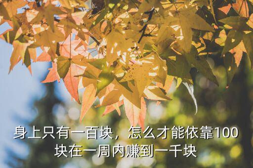 身上只有一百塊，怎么才能依靠100塊在一周內(nèi)賺到一千塊