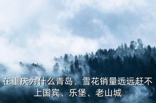 在重慶為什么青島、雪花銷量遠遠趕不上國賓、樂堡、老山城
