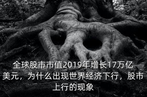 全球股市市值2019年增長(zhǎng)17萬(wàn)億美元，為什么出現(xiàn)世界經(jīng)濟(jì)下行，股市上行的現(xiàn)象