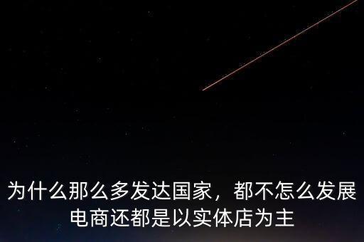 為什么那么多發(fā)達(dá)國(guó)家，都不怎么發(fā)展電商還都是以實(shí)體店為主