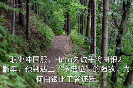 職業(yè)沖國服，Hero久誠干將白銀2翻車，預(yù)判遇上“不走位”的強(qiáng)敵，為何白銀比王者還難