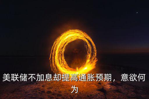 美聯(lián)儲不加息卻提高通脹預(yù)期，意欲何為