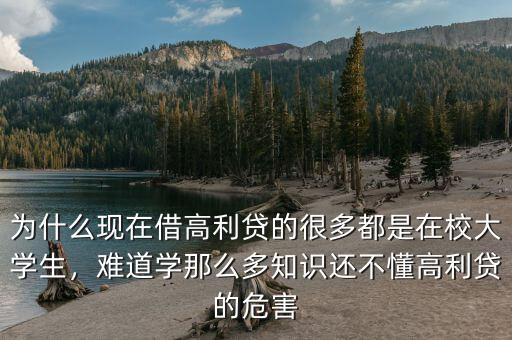 為什么現(xiàn)在借高利貸的很多都是在校大學(xué)生，難道學(xué)那么多知識(shí)還不懂高利貸的危害