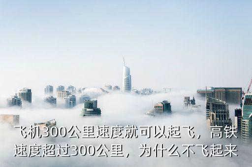 飛機300公里速度就可以起飛，高鐵速度超過300公里，為什么不飛起來